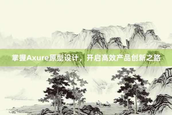 掌握Axure原型设计，开启高效产品创新之路